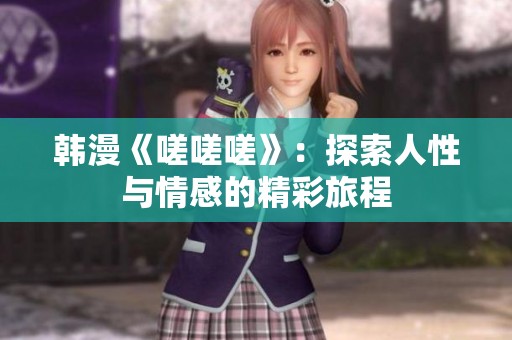 韩漫《嗟嗟嗟》：探索人性与情感的精彩旅程