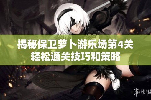 揭秘保卫萝卜游乐场第4关轻松通关技巧和策略