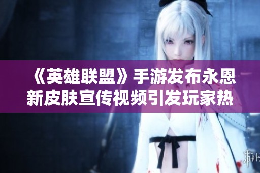 《英雄联盟》手游发布永恩新皮肤宣传视频引发玩家热议