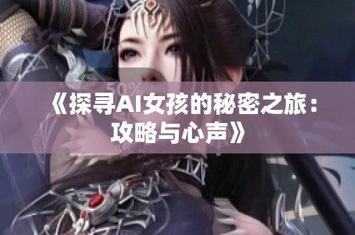 《探寻AI女孩的秘密之旅：攻略与心声》