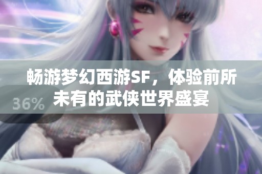 畅游梦幻西游SF，体验前所未有的武侠世界盛宴
