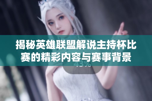 揭秘英雄联盟解说主持杯比赛的精彩内容与赛事背景