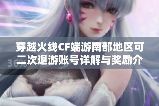 穿越火线CF端游南部地区可二次退游账号详解与奖励介绍
