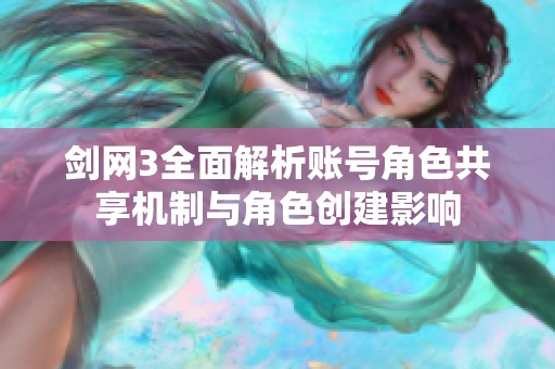 剑网3全面解析账号角色共享机制与角色创建影响