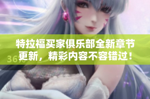 特拉福买家俱乐部全新章节更新，精彩内容不容错过！