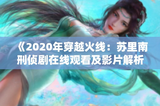 《2020年穿越火线：苏里南刑侦剧在线观看及影片解析》