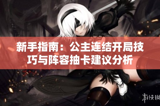 新手指南：公主连结开局技巧与阵容抽卡建议分析