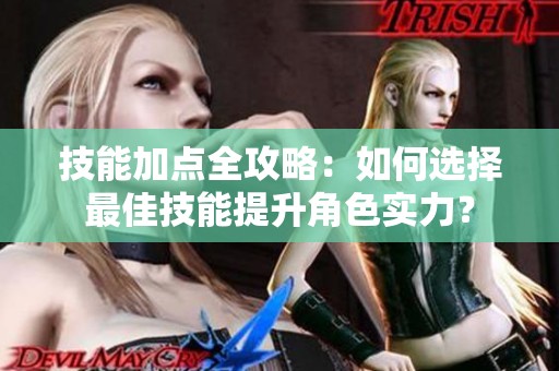 技能加点全攻略：如何选择最佳技能提升角色实力？