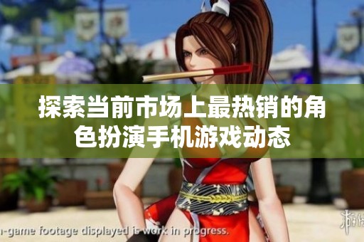 探索当前市场上最热销的角色扮演手机游戏动态