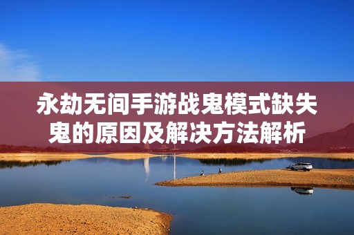 永劫无间手游战鬼模式缺失鬼的原因及解决方法解析