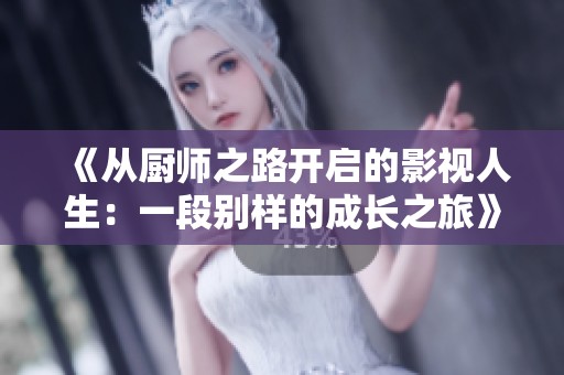 《从厨师之路开启的影视人生：一段别样的成长之旅》