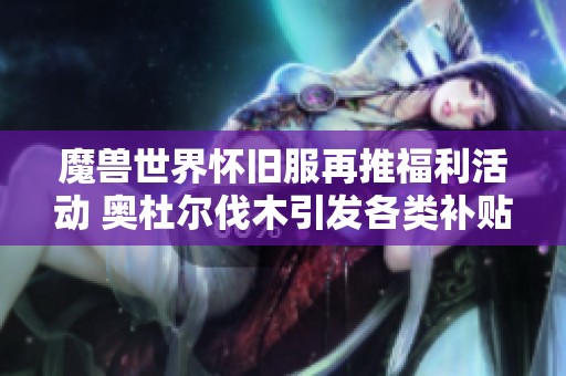 魔兽世界怀旧服再推福利活动 奥杜尔伐木引发各类补贴热潮