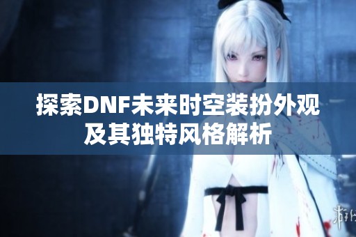 探索DNF未来时空装扮外观及其独特风格解析