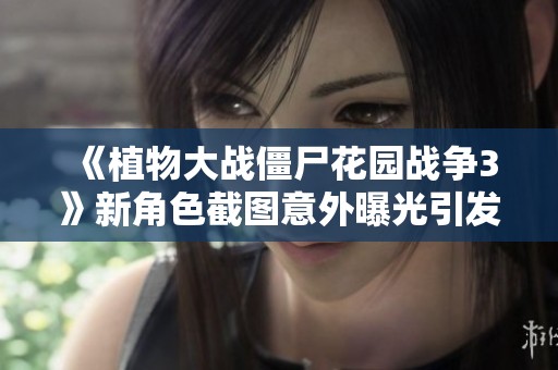 《植物大战僵尸花园战争3》新角色截图意外曝光引发关注