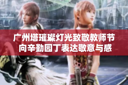 广州塔璀璨灯光致敬教师节 向辛勤园丁表达敬意与感谢