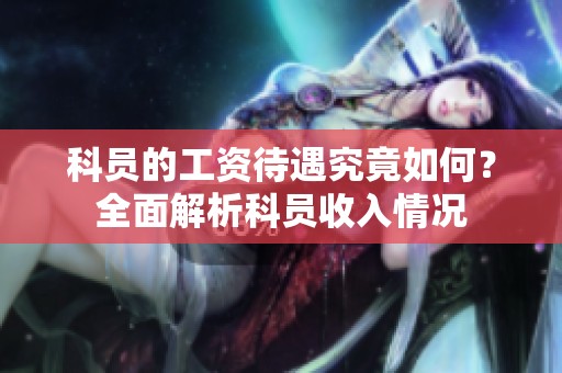 科员的工资待遇究竟如何？全面解析科员收入情况