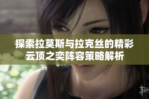 探索拉莫斯与拉克丝的精彩云顶之奕阵容策略解析