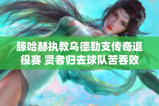 滕哈赫执教乌德勒支传奇退役赛 贤者归去球队苦吞败局