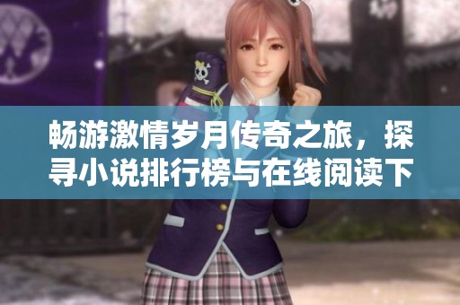 畅游激情岁月传奇之旅，探寻小说排行榜与在线阅读下载方法