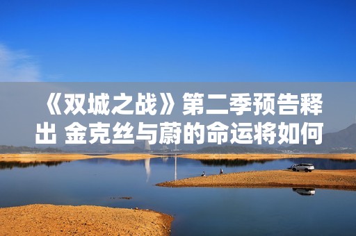《双城之战》第二季预告释出 金克丝与蔚的命运将如何交织
