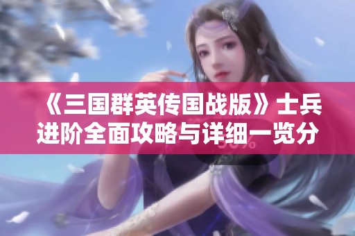 《三国群英传国战版》士兵进阶全面攻略与详细一览分析