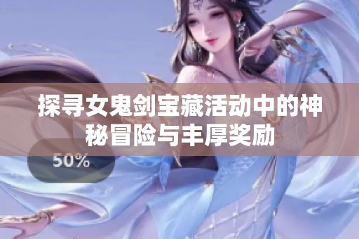 探寻女鬼剑宝藏活动中的神秘冒险与丰厚奖励