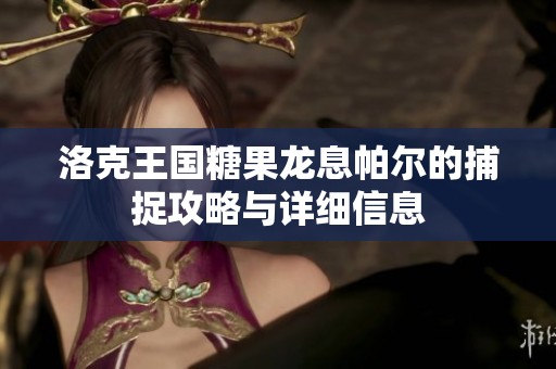 洛克王国糖果龙息帕尔的捕捉攻略与详细信息