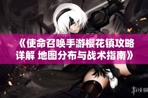 《使命召唤手游樱花镇攻略详解 地图分布与战术指南》