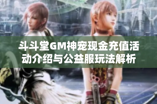 斗斗堂GM神宠现金充值活动介绍与公益服玩法解析