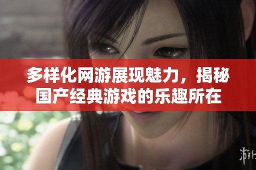 多样化网游展现魅力，揭秘国产经典游戏的乐趣所在