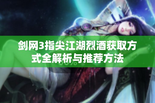 剑网3指尖江湖烈酒获取方式全解析与推荐方法