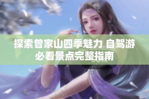 探索曾家山四季魅力 自驾游必看景点完整指南