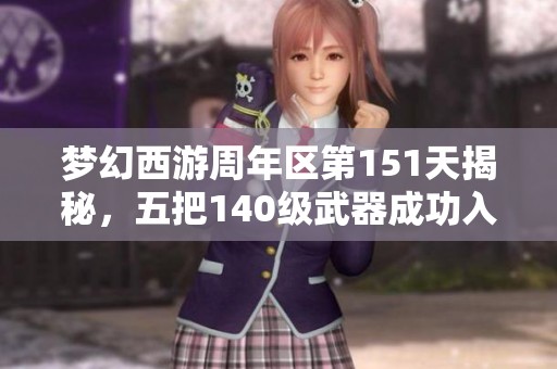梦幻西游周年区第151天揭秘，五把140级武器成功入魂！