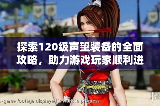 探索120级声望装备的全面攻略，助力游戏玩家顺利进阶
