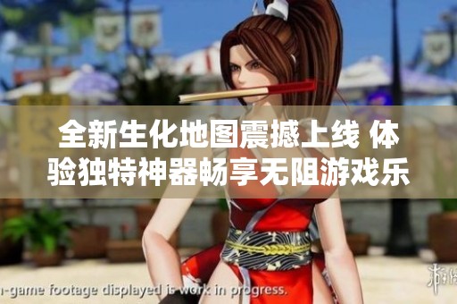 全新生化地图震撼上线 体验独特神器畅享无阻游戏乐趣