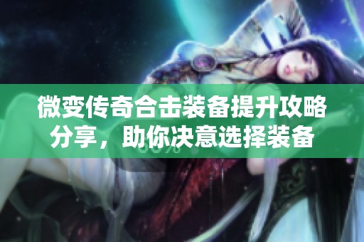微变传奇合击装备提升攻略分享，助你决意选择装备