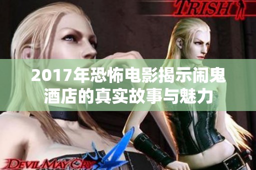 2017年恐怖电影揭示闹鬼酒店的真实故事与魅力