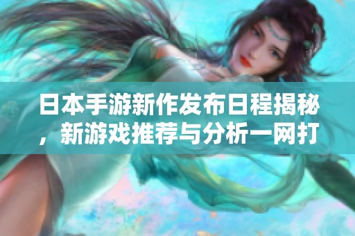 日本手游新作发布日程揭秘，新游戏推荐与分析一网打尽