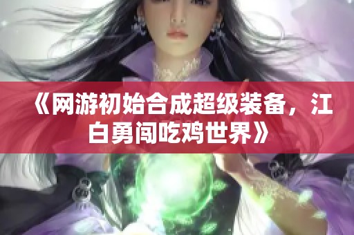 《网游初始合成超级装备，江白勇闯吃鸡世界》