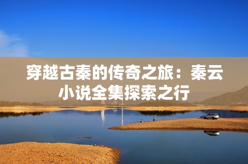 穿越古秦的传奇之旅：秦云小说全集探索之行