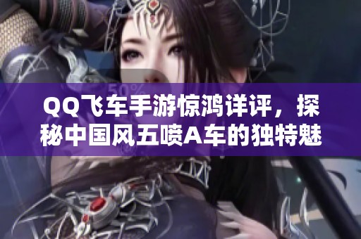 QQ飞车手游惊鸿详评，探秘中国风五喷A车的独特魅力