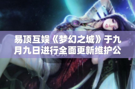 易顶互娱《梦幻之城》于九月九日进行全面更新维护公告解读