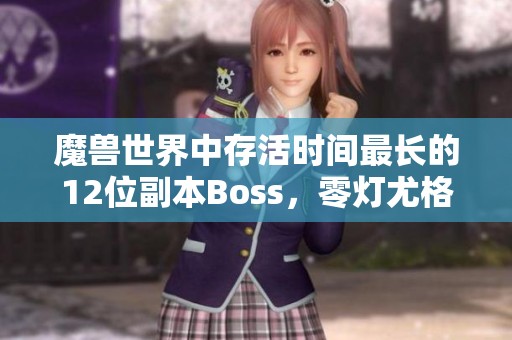 魔兽世界中存活时间最长的12位副本Boss，零灯尤格萨隆位列其中