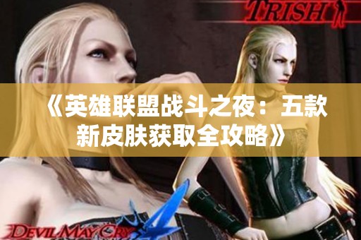 《英雄联盟战斗之夜：五款新皮肤获取全攻略》