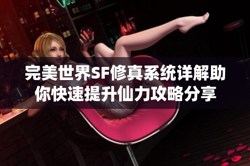 完美世界SF修真系统详解助你快速提升仙力攻略分享