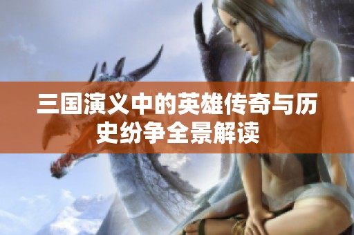 三国演义中的英雄传奇与历史纷争全景解读