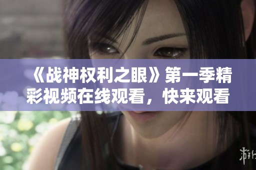 《战神权利之眼》第一季精彩视频在线观看，快来观看吧！