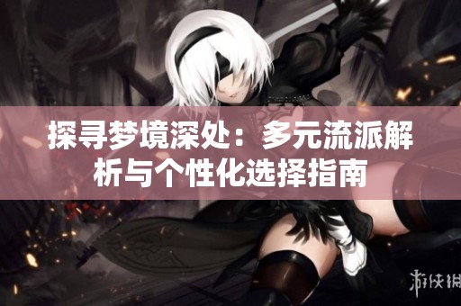探寻梦境深处：多元流派解析与个性化选择指南