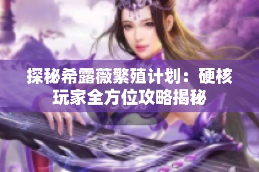 探秘希露薇繁殖计划：硬核玩家全方位攻略揭秘