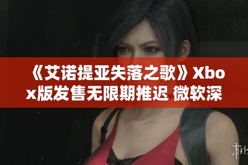 《艾诺提亚失落之歌》Xbox版发售无限期推迟 微软深表歉意